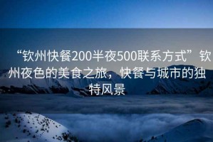 “欽州快餐200半夜500聯(lián)系方式”欽州夜色的美食之旅，快餐與城市的獨(dú)特風(fēng)景