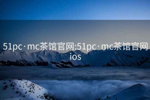 51pc·mc茶館官網:51pc·mc茶館官網ios