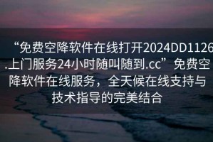 “免費(fèi)空降軟件在線打開2024DD1126.上門服務(wù)24小時(shí)隨叫隨到.cc”免費(fèi)空降軟件在線服務(wù)，全天候在線支持與技術(shù)指導(dǎo)的完美結(jié)合