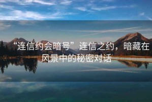 “連信約會(huì)暗號(hào)”連信之約，暗藏在風(fēng)景中的秘密對(duì)話