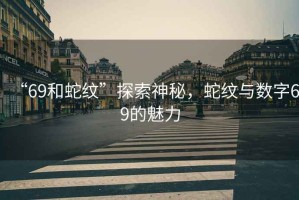 “69和蛇紋”探索神秘，蛇紋與數(shù)字69的魅力