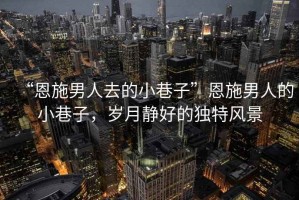“恩施男人去的小巷子”恩施男人的小巷子，歲月靜好的獨特風景