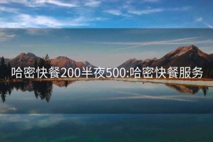 哈密快餐200半夜500:哈密快餐服務(wù)
