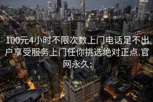 100元4小時(shí)不限次數(shù)上門電話足不出戶享受服務(wù)上門任你挑選絕對(duì)正點(diǎn).官網(wǎng)永久: