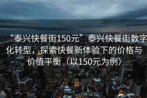 “泰興快餐街150元”泰興快餐街?jǐn)?shù)字化轉(zhuǎn)型，探索快餐新體驗下的價格與價值平衡（以150元為例）