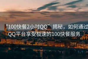 “100快餐2小時(shí)QQ”揭秘，如何通過(guò)QQ平臺(tái)享受極速的100快餐服務(wù)