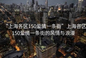 “上海各區(qū)150愛情一條街”上海各區(qū)150愛情一條街的風(fēng)情與浪漫