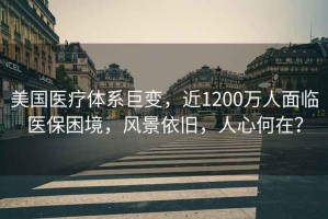 美國醫(yī)療體系巨變，近1200萬人面臨醫(yī)保困境，風(fēng)景依舊，人心何在？