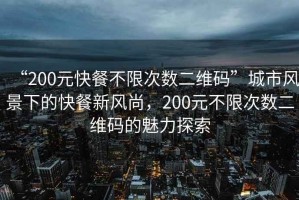 “200元快餐不限次數(shù)二維碼”城市風(fēng)景下的快餐新風(fēng)尚，200元不限次數(shù)二維碼的魅力探索