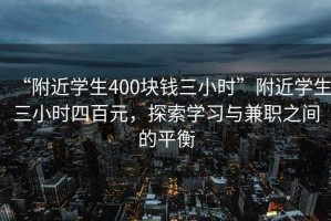 “附近學(xué)生400塊錢(qián)三小時(shí)”附近學(xué)生三小時(shí)四百元，探索學(xué)習(xí)與兼職之間的平衡