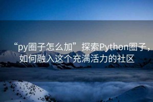 “py圈子怎么加”探索Python圈子，如何融入這個充滿活力的社區(qū)