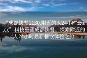 “成都快餐1130.附近的人24小時最新.cc”科技重塑成都快餐，探索附近的人24小時最新餐飲體驗之旅