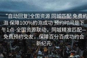 “自動回復(fù)]全國資源 同城匹配 免費約泡 保障100%約泡成功 預(yù)約時間是下午1點-全國資源聯(lián)動，同城精準(zhǔn)匹配—免費預(yù)約交友，保障百分百成功約會新紀(jì)元