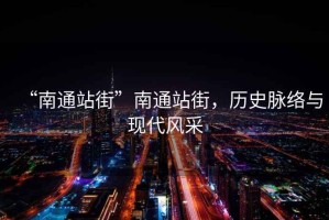 “南通站街”南通站街，歷史脈絡(luò)與現(xiàn)代風(fēng)采