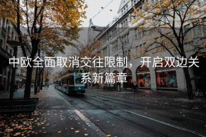 中歐全面取消交往限制，開啟雙邊關(guān)系新篇章