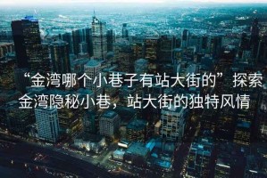 “金灣哪個小巷子有站大街的”探索金灣隱秘小巷，站大街的獨(dú)特風(fēng)情