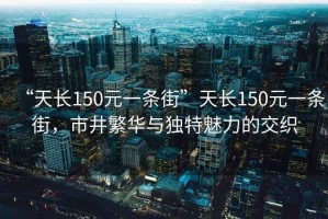 “天長150元一條街”天長150元一條街，市井繁華與獨特魅力的交織