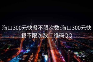 ?？?00元快餐不限次數(shù):?？?00元快餐不限次數(shù)二維碼QQ