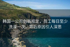 韓國一公司創(chuàng)新規(guī)定，員工每日至少洗澡一次，背后原因引人深思