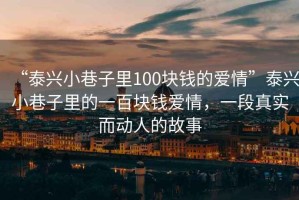 “泰興小巷子里100塊錢的愛情”泰興小巷子里的一百塊錢愛情，一段真實(shí)而動人的故事