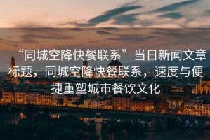“同城空降快餐聯(lián)系”當日新聞文章標題，同城空降快餐聯(lián)系，速度與便捷重塑城市餐飲文化