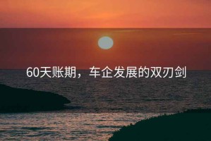 60天賬期，車企發(fā)展的雙刃劍