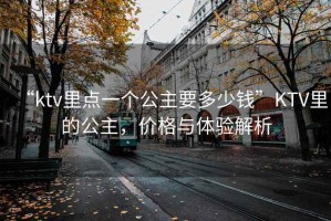 “ktv里點(diǎn)一個(gè)公主要多少錢”KTV里的公主，價(jià)格與體驗(yàn)解析