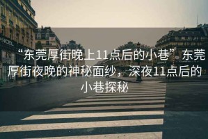 “東莞厚街晚上11點(diǎn)后的小巷”東莞厚街夜晚的神秘面紗，深夜11點(diǎn)后的小巷探秘