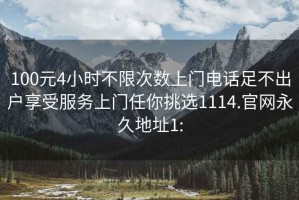 100元4小時不限次數(shù)上門電話足不出戶享受服務上門任你挑選1114.官網(wǎng)永久地址1: