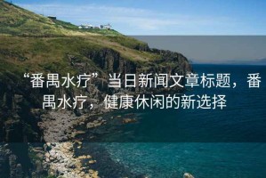 “番禺水療”當日新聞文章標題，番禺水療，健康休閑的新選擇