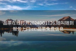 品茶在線打開(kāi)2024DD1126.隨叫隨到服務(wù)上門(mén).cc:品茶免費(fèi)信息