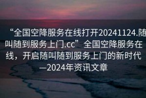 “全國(guó)空降服務(wù)在線打開(kāi)20241124.隨叫隨到服務(wù)上門(mén).cc”全國(guó)空降服務(wù)在線，開(kāi)啟隨叫隨到服務(wù)上門(mén)的新時(shí)代—2024年資訊文章