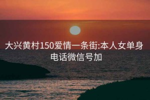 大興黃村150愛情一條街:本人女單身 電話微信號加
