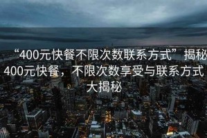 “400元快餐不限次數(shù)聯(lián)系方式”揭秘400元快餐，不限次數(shù)享受與聯(lián)系方式大揭秘