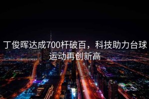 丁俊暉達成700桿破百，科技助力臺球運動再創(chuàng)新高