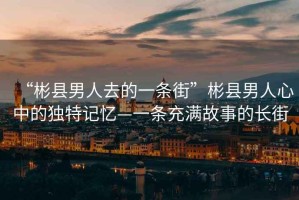 “彬縣男人去的一條街”彬縣男人心中的獨(dú)特記憶—一條充滿(mǎn)故事的長(zhǎng)街