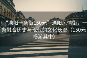 “溧陽(yáng)一條街150元”溧陽(yáng)風(fēng)情街，一條融合歷史與現(xiàn)代的文化長(zhǎng)廊（150元暢游其中）