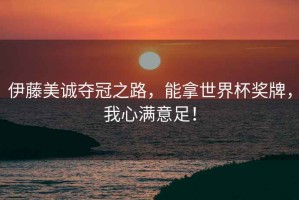 伊藤美誠奪冠之路，能拿世界杯獎牌，我心滿意足！