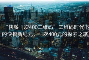 “快餐一次400二維碼”二維碼時代下的快餐新紀元，一次400元的探索之旅