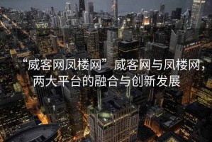 “威客網(wǎng)鳳樓網(wǎng)”威客網(wǎng)與鳳樓網(wǎng)，兩大平臺(tái)的融合與創(chuàng)新發(fā)展