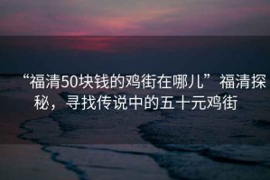 “福清50塊錢(qián)的雞街在哪兒”福清探秘，尋找傳說(shuō)中的五十元雞街