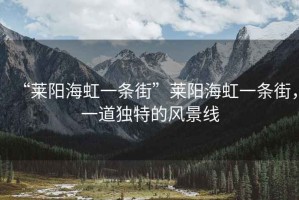 “萊陽海虹一條街”萊陽海虹一條街，一道獨特的風景線