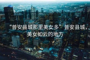 “普安縣城那里美女多”普安縣城，美女如云的地方