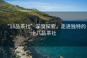 “18品茶社”深度探索，走進獨特的十八品茶社