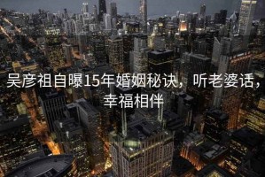 吳彥祖自曝15年婚姻秘訣，聽(tīng)老婆話(huà)，幸福相伴