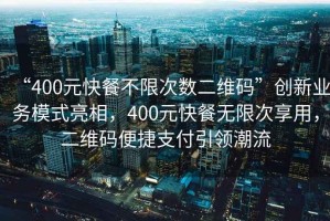 “400元快餐不限次數(shù)二維碼”創(chuàng)新業(yè)務(wù)模式亮相，400元快餐無限次享用，二維碼便捷支付引領(lǐng)潮流
