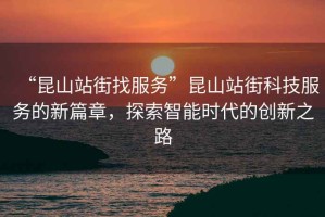 “昆山站街找服務”昆山站街科技服務的新篇章，探索智能時代的創(chuàng)新之路