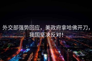 外交部強勢回應(yīng)，美政府拿哈佛開刀，我國堅決反對！