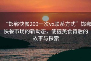 “邯鄲快餐200一次vx聯(lián)系方式”邯鄲快餐市場(chǎng)的新動(dòng)態(tài)，便捷美食背后的故事與探索