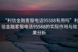 “利信金融客服電話95588有用嗎”利信金融客服電話95588的實(shí)際作用與效果分析